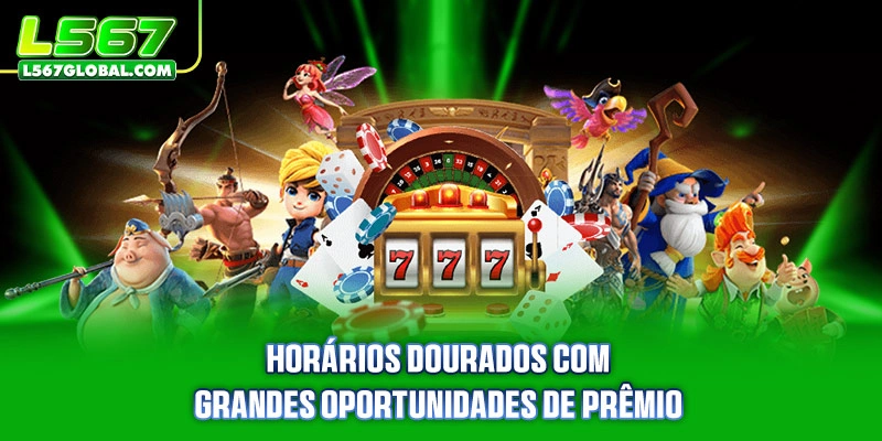 Horários dourados com grandes oportunidades de prêmio